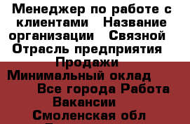 Менеджер по работе с клиентами › Название организации ­ Связной › Отрасль предприятия ­ Продажи › Минимальный оклад ­ 27 500 - Все города Работа » Вакансии   . Смоленская обл.,Десногорск г.